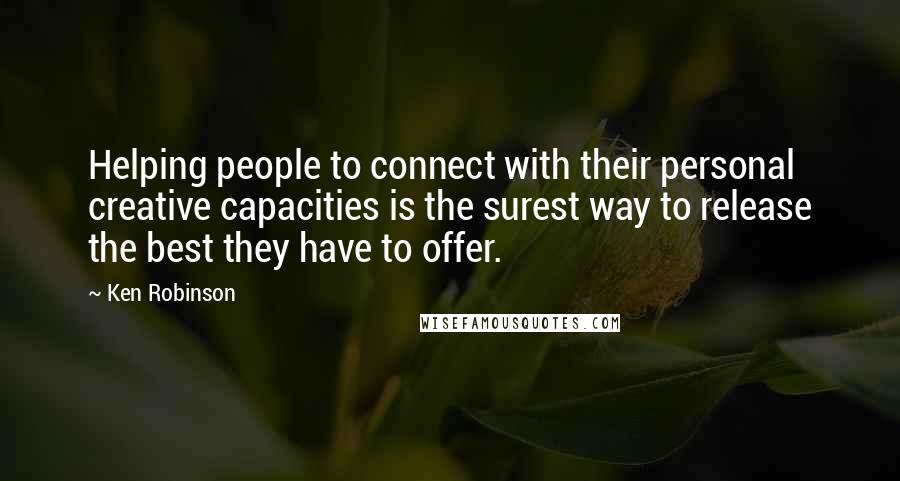 Ken Robinson quotes: Helping people to connect with their personal creative capacities is the surest way to release the best they have to offer.