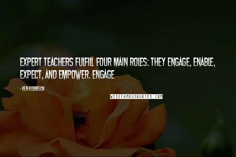 Ken Robinson quotes: Expert teachers fulfill four main roles: they engage, enable, expect, and empower. ENGAGE