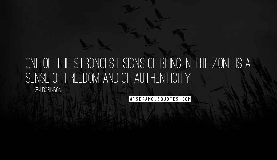 Ken Robinson quotes: One of the strongest signs of being in the zone is a sense of freedom and of authenticity.