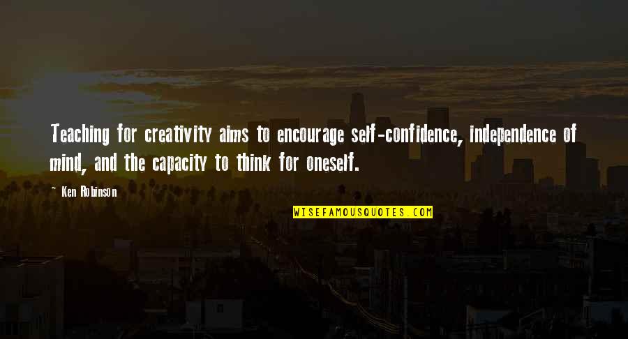 Ken Robinson Teaching Quotes By Ken Robinson: Teaching for creativity aims to encourage self-confidence, independence