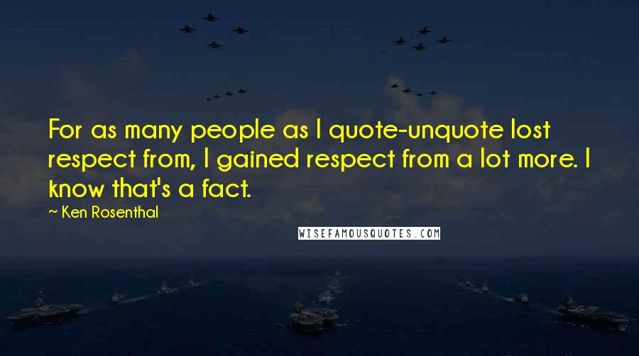 Ken Rosenthal quotes: For as many people as I quote-unquote lost respect from, I gained respect from a lot more. I know that's a fact.