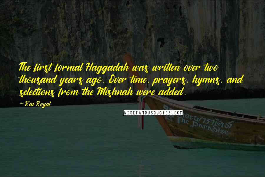 Ken Royal quotes: The first formal Haggadah was written over two thousand years ago. Over time, prayers, hymns, and selections from the Mishnah were added.