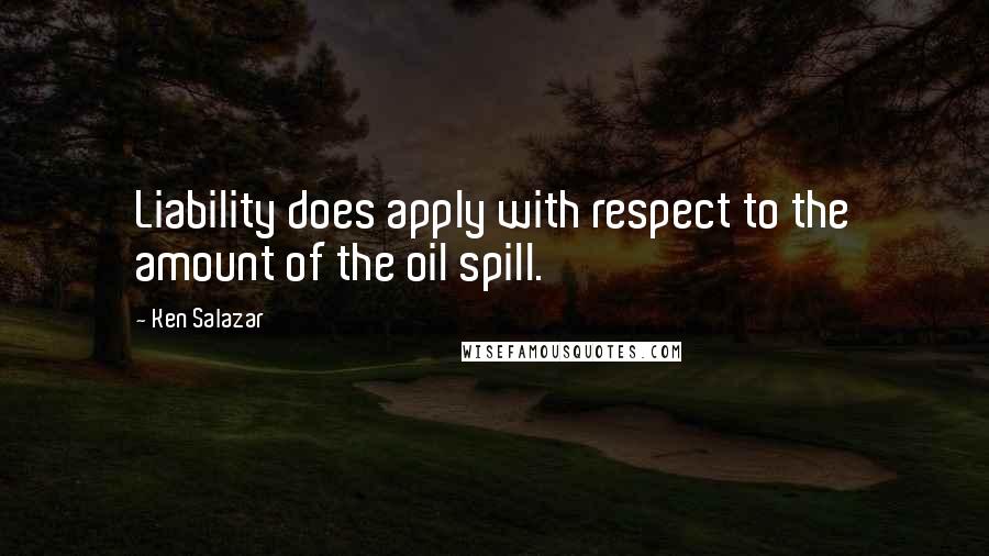 Ken Salazar quotes: Liability does apply with respect to the amount of the oil spill.