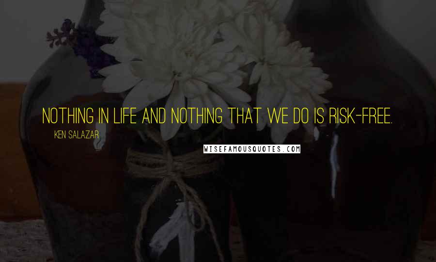 Ken Salazar quotes: Nothing in life and nothing that we do is risk-free.