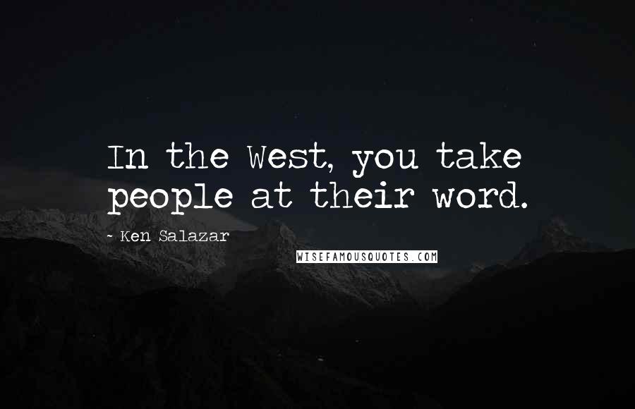 Ken Salazar quotes: In the West, you take people at their word.