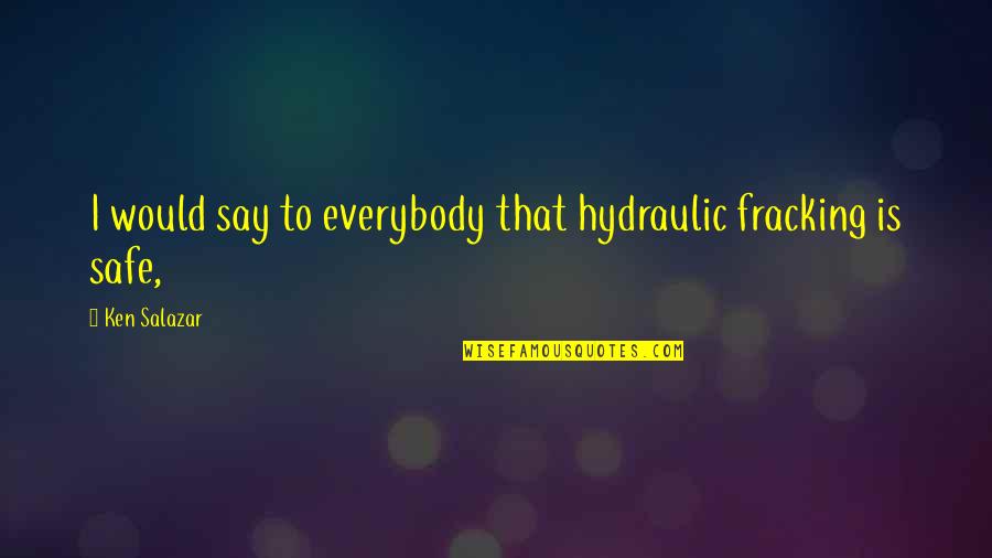 Ken Salazar Quotes By Ken Salazar: I would say to everybody that hydraulic fracking