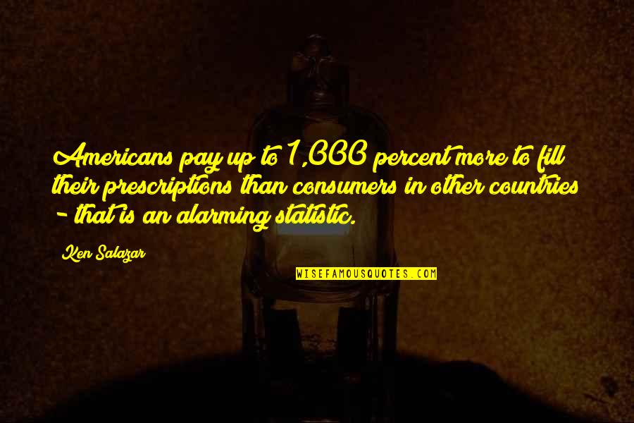 Ken Salazar Quotes By Ken Salazar: Americans pay up to 1,000 percent more to