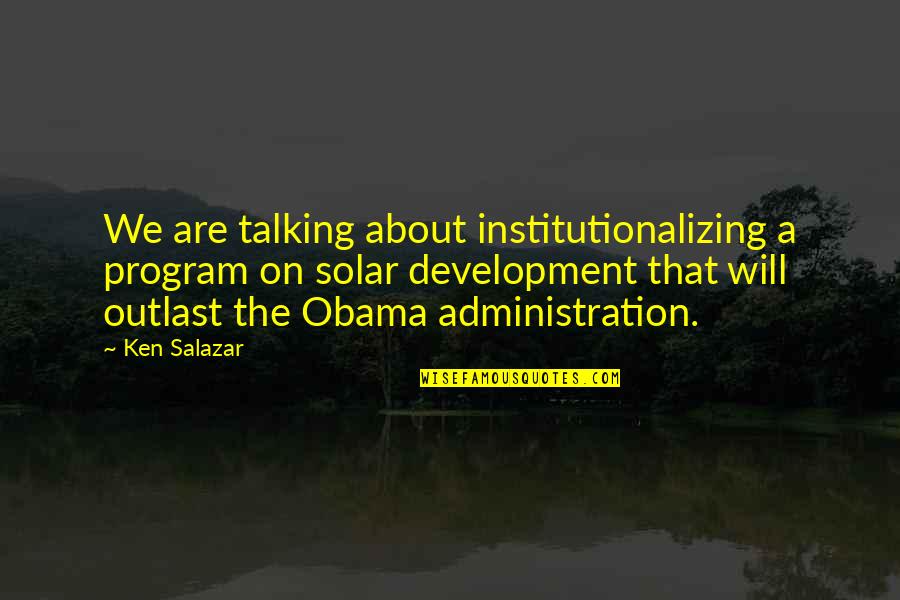 Ken Salazar Quotes By Ken Salazar: We are talking about institutionalizing a program on