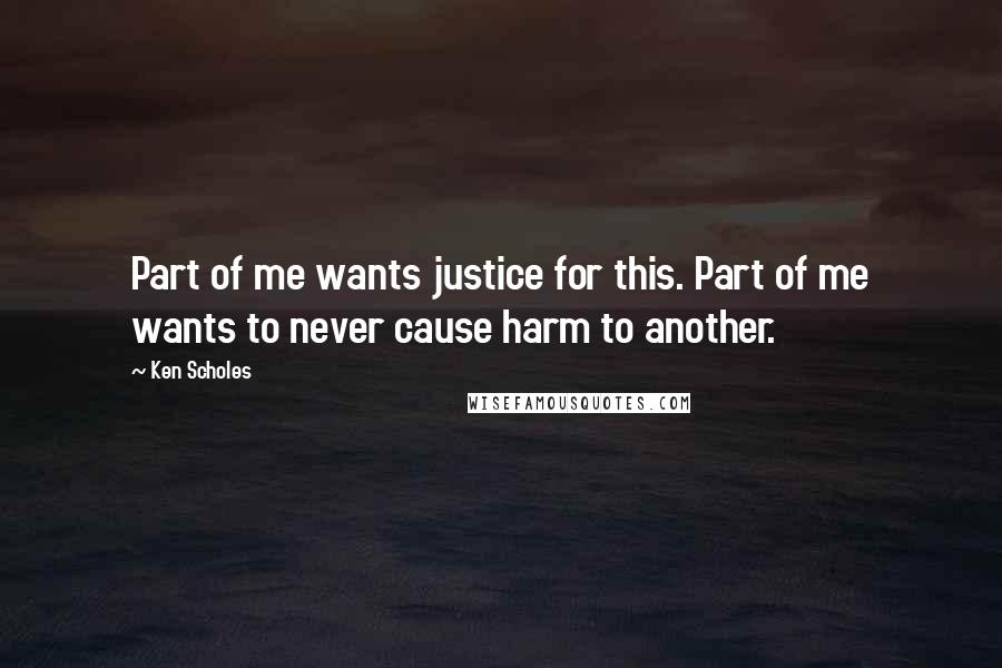 Ken Scholes quotes: Part of me wants justice for this. Part of me wants to never cause harm to another.