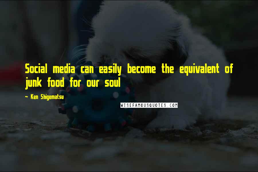 Ken Shigematsu quotes: Social media can easily become the equivalent of junk food for our soul
