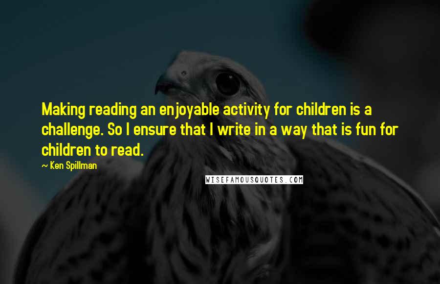 Ken Spillman quotes: Making reading an enjoyable activity for children is a challenge. So I ensure that I write in a way that is fun for children to read.