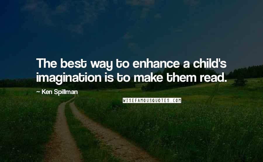 Ken Spillman quotes: The best way to enhance a child's imagination is to make them read.