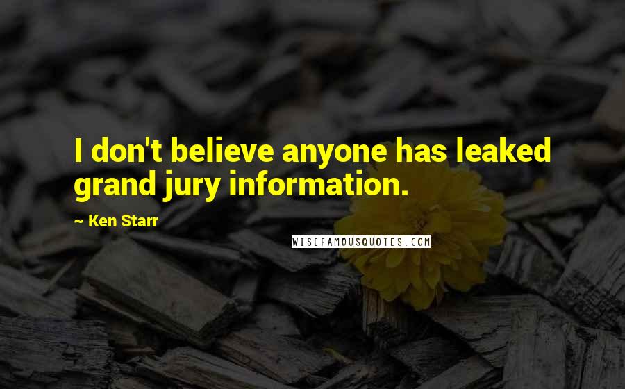 Ken Starr quotes: I don't believe anyone has leaked grand jury information.