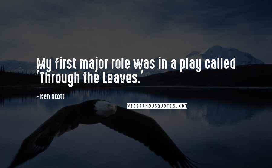 Ken Stott quotes: My first major role was in a play called 'Through the Leaves.'