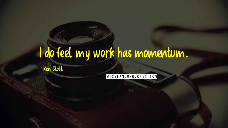 Ken Stott quotes: I do feel my work has momentum.
