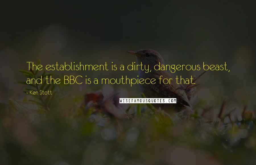 Ken Stott quotes: The establishment is a dirty, dangerous beast, and the BBC is a mouthpiece for that.