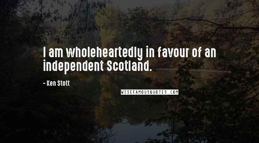 Ken Stott quotes: I am wholeheartedly in favour of an independent Scotland.