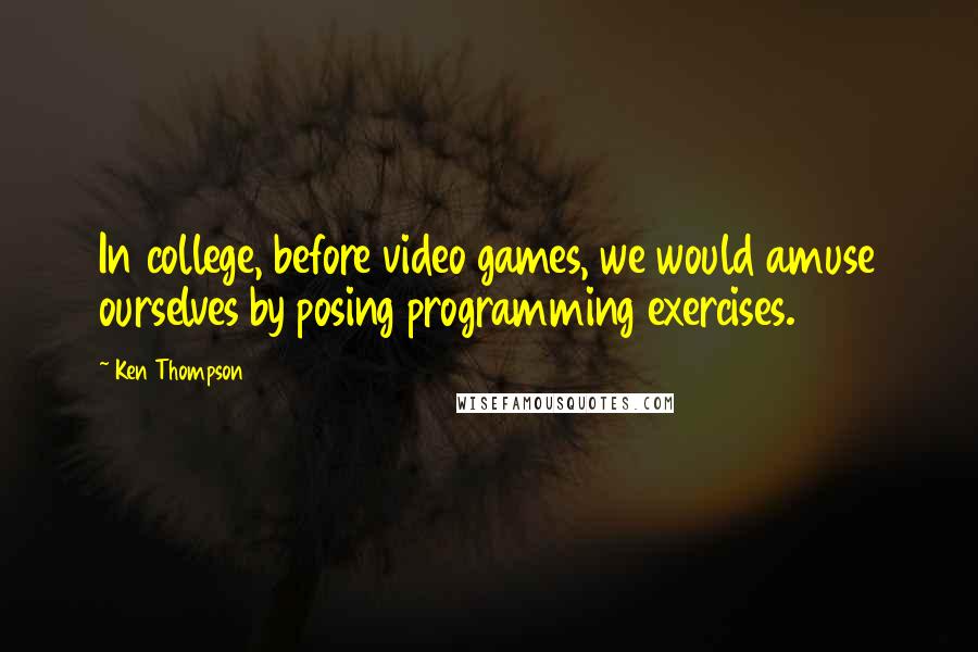 Ken Thompson quotes: In college, before video games, we would amuse ourselves by posing programming exercises.