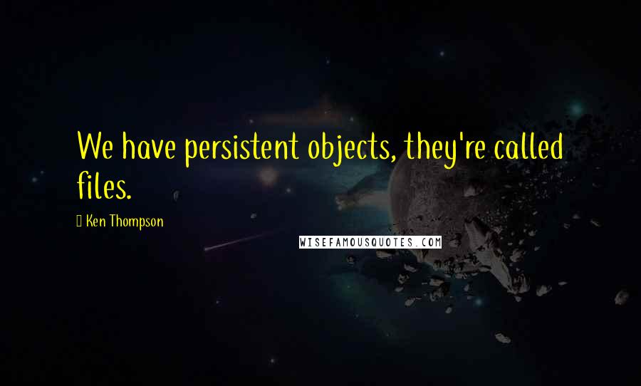 Ken Thompson quotes: We have persistent objects, they're called files.