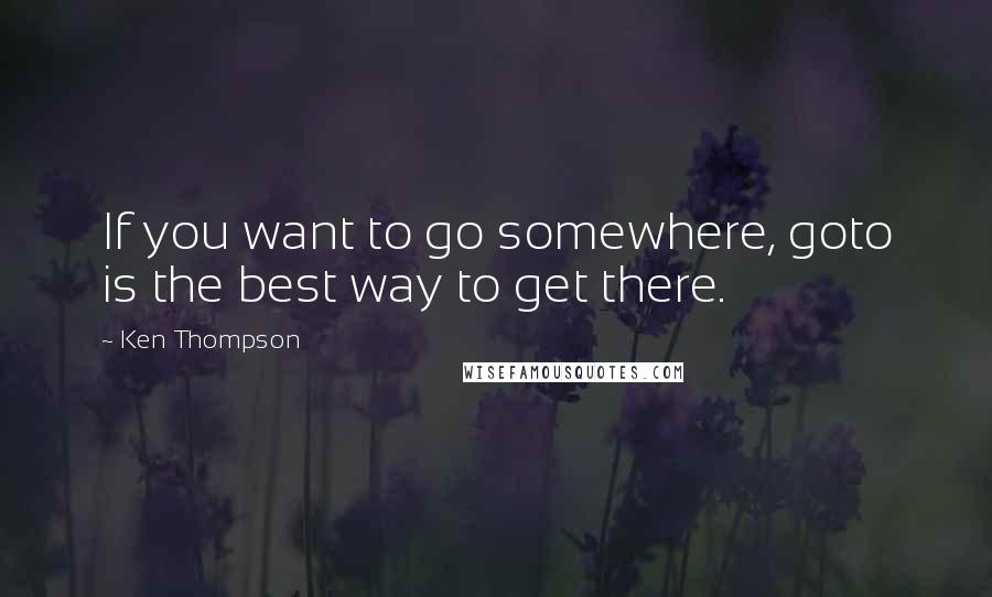 Ken Thompson quotes: If you want to go somewhere, goto is the best way to get there.