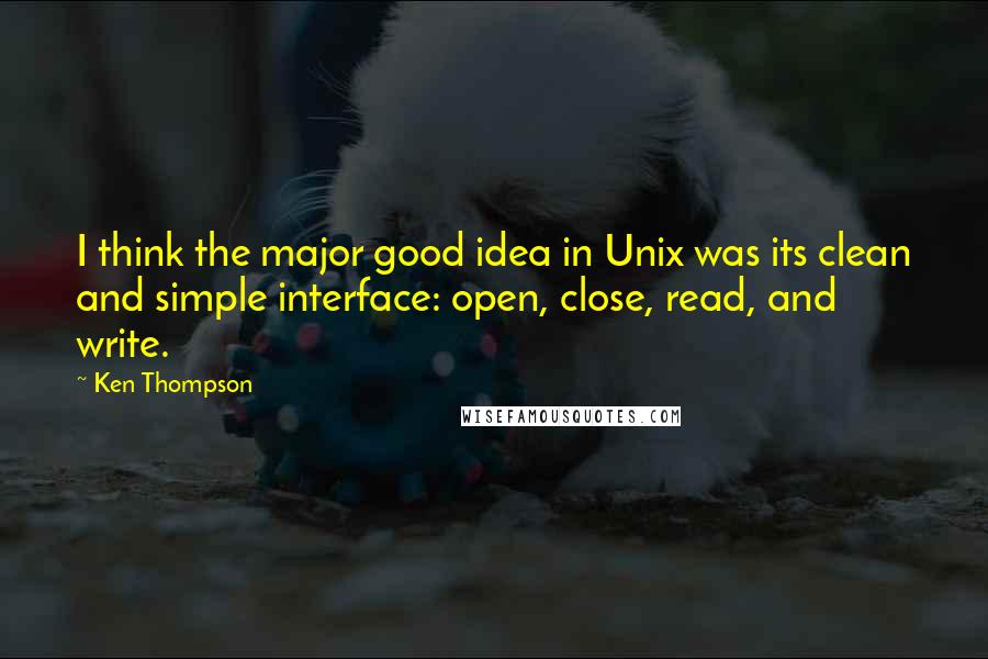 Ken Thompson quotes: I think the major good idea in Unix was its clean and simple interface: open, close, read, and write. Ken Thompson quotes: I think the major good idea in Unix was its clean and simple interface: open, close, read, and write.