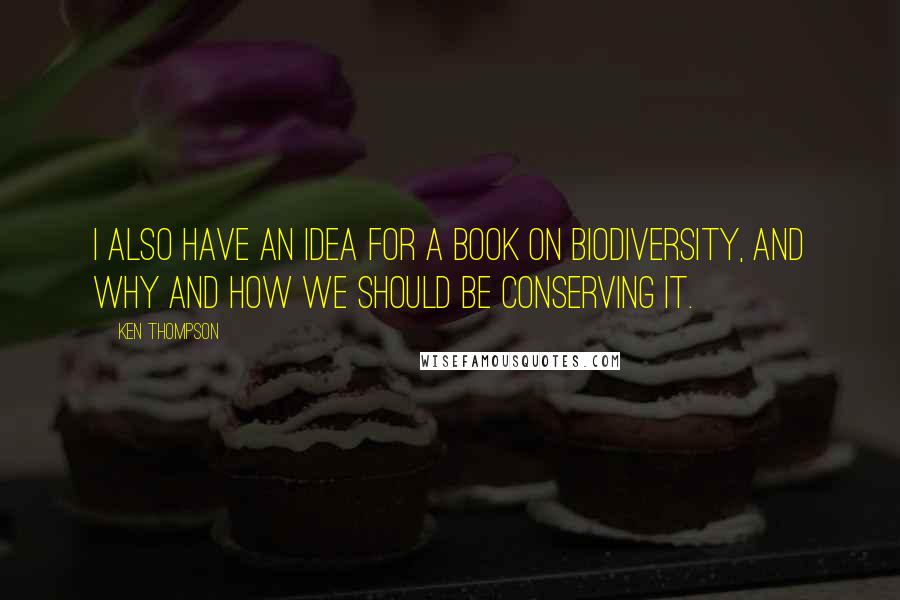 Ken Thompson quotes: I also have an idea for a book on biodiversity, and why and how we should be conserving it.