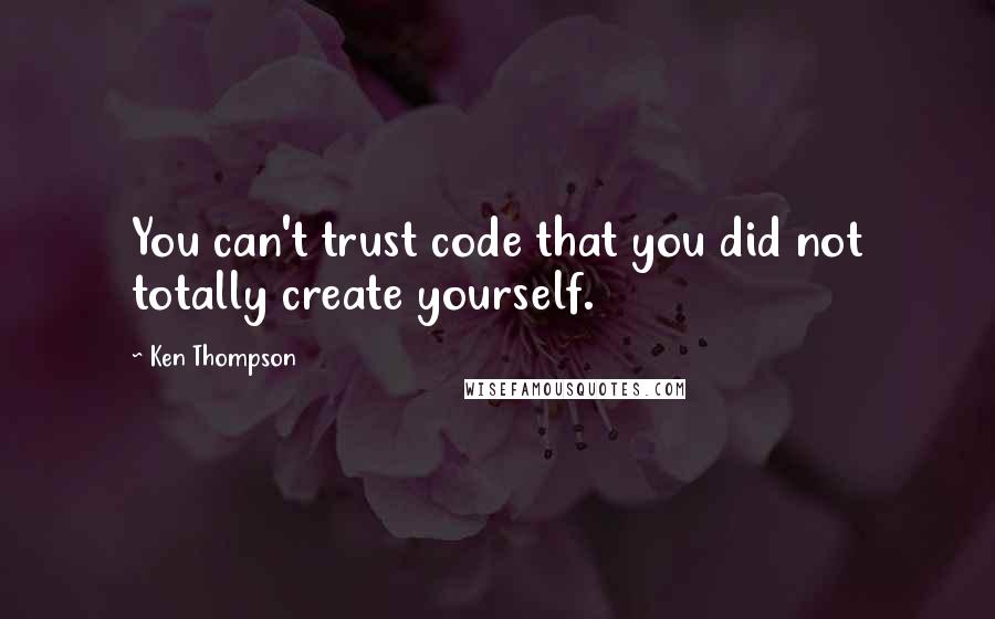 Ken Thompson quotes: You can't trust code that you did not totally create yourself.