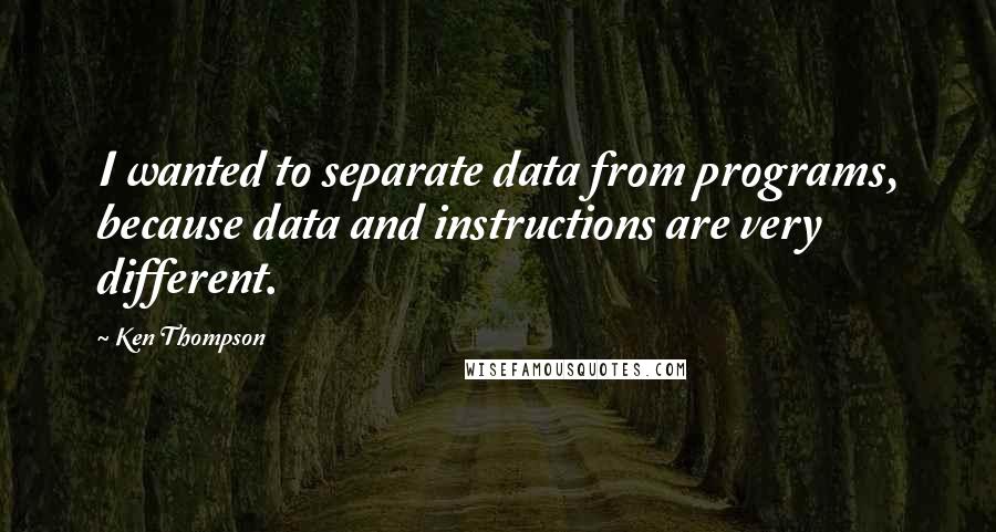 Ken Thompson quotes: I wanted to separate data from programs, because data and instructions are very different.