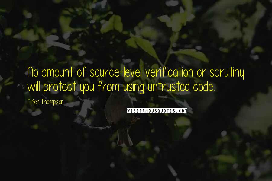 Ken Thompson quotes: No amount of source-level verification or scrutiny will protect you from using untrusted code.