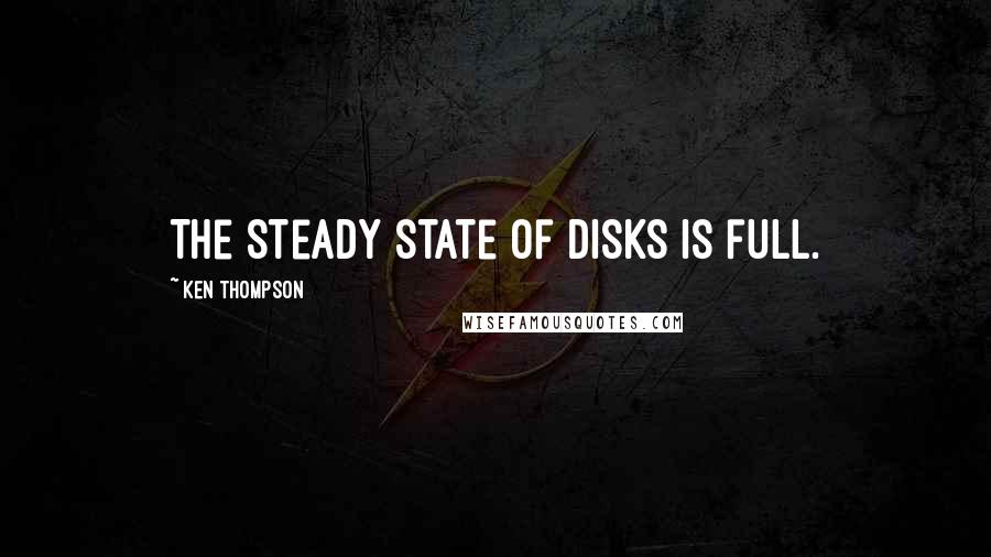 Ken Thompson quotes: The steady state of disks is full.