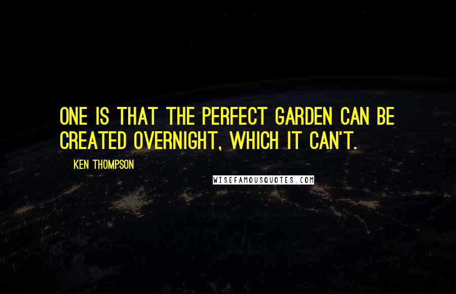Ken Thompson quotes: One is that the perfect garden can be created overnight, which it can't.