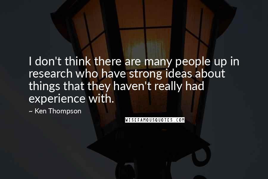 Ken Thompson quotes: I don't think there are many people up in research who have strong ideas about things that they haven't really had experience with. Ken Thompson quotes: I don't think there are many people up in research who have strong ideas about things that they haven't really had experience with.