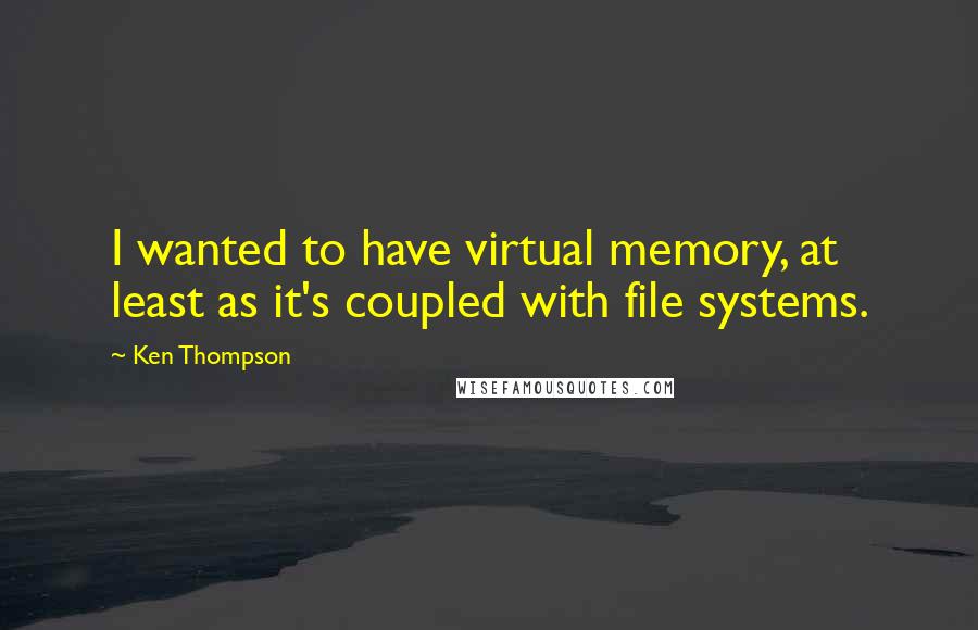 Ken Thompson quotes: I wanted to have virtual memory, at least as it's coupled with file systems.