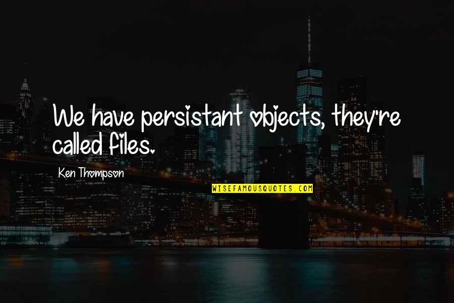 Ken Thompson Quotes By Ken Thompson: We have persistant objects, they're called files. Ken Thompson Quotes By Ken Thompson: We have persistant objects, they're called files.