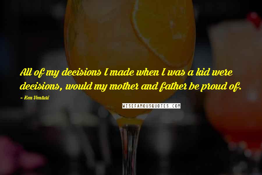 Ken Venturi quotes: All of my decisions I made when I was a kid were decisions, would my mother and father be proud of.