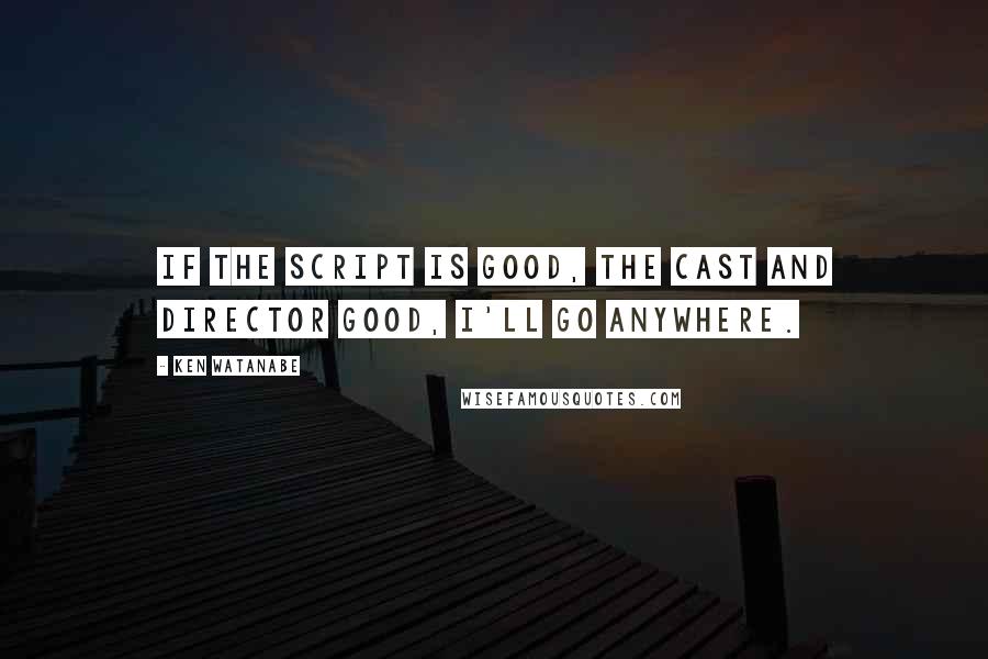 Ken Watanabe quotes: If the script is good, the cast and director good, I'll go anywhere.