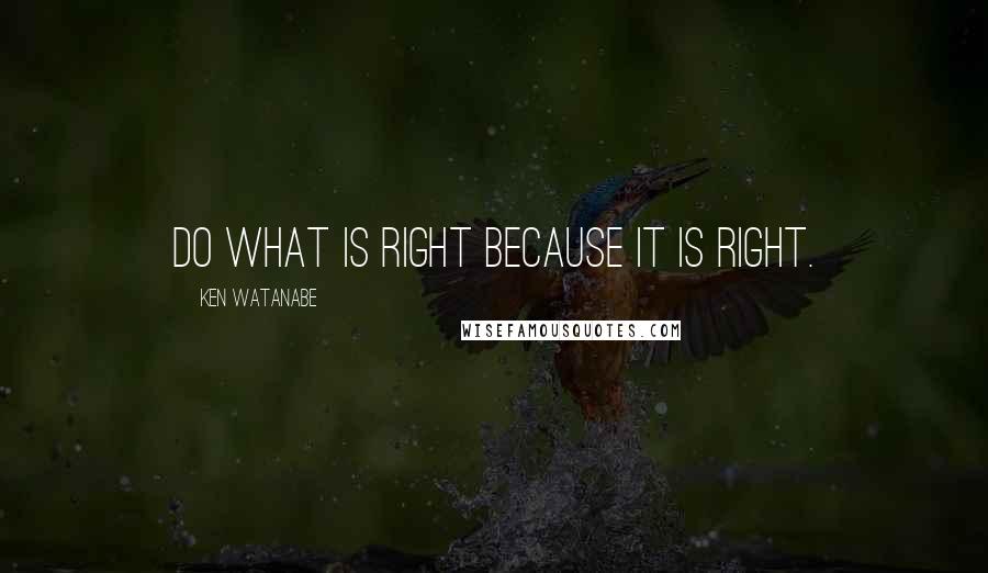 Ken Watanabe quotes: Do what is right because it is right.