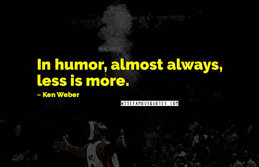 Ken Weber quotes: In humor, almost always, less is more.