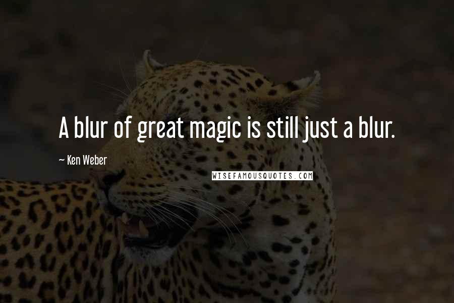 Ken Weber quotes: A blur of great magic is still just a blur.