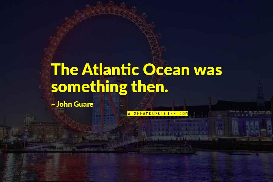 Ken Wilber Grace And Grit Quotes By John Guare: The Atlantic Ocean was something then.