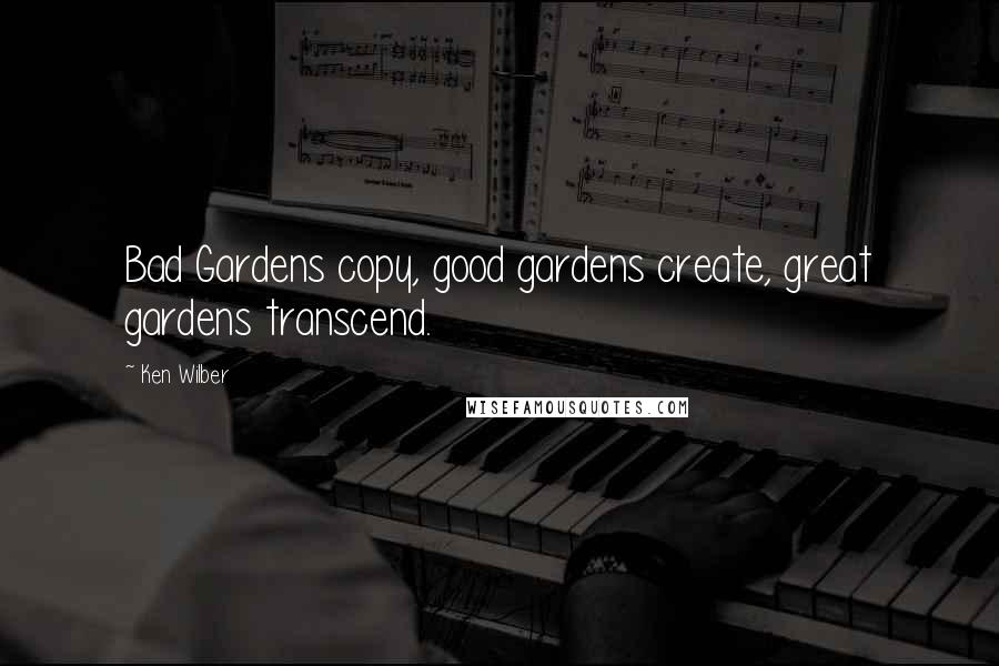 Ken Wilber quotes: Bad Gardens copy, good gardens create, great gardens transcend.