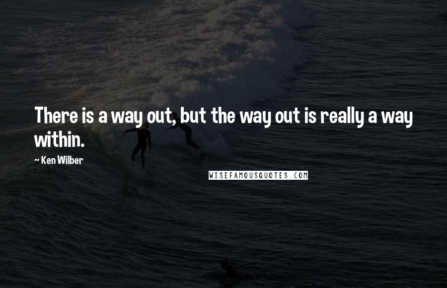 Ken Wilber quotes: There is a way out, but the way out is really a way within.
