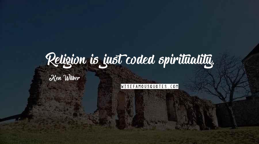 Ken Wilber quotes: Religion is just coded spirituality.