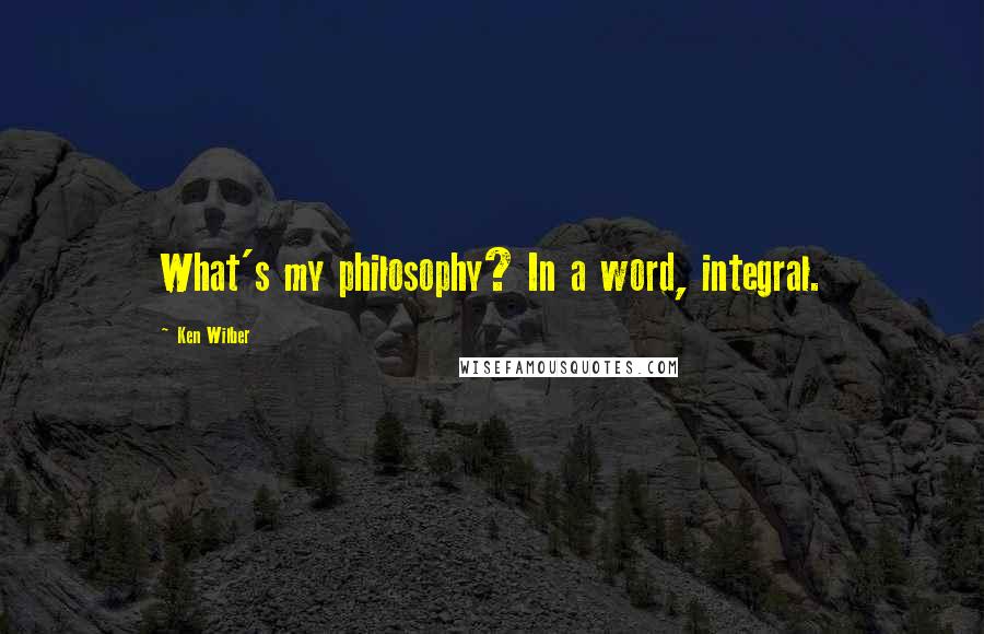 Ken Wilber quotes: What's my philosophy? In a word, integral.