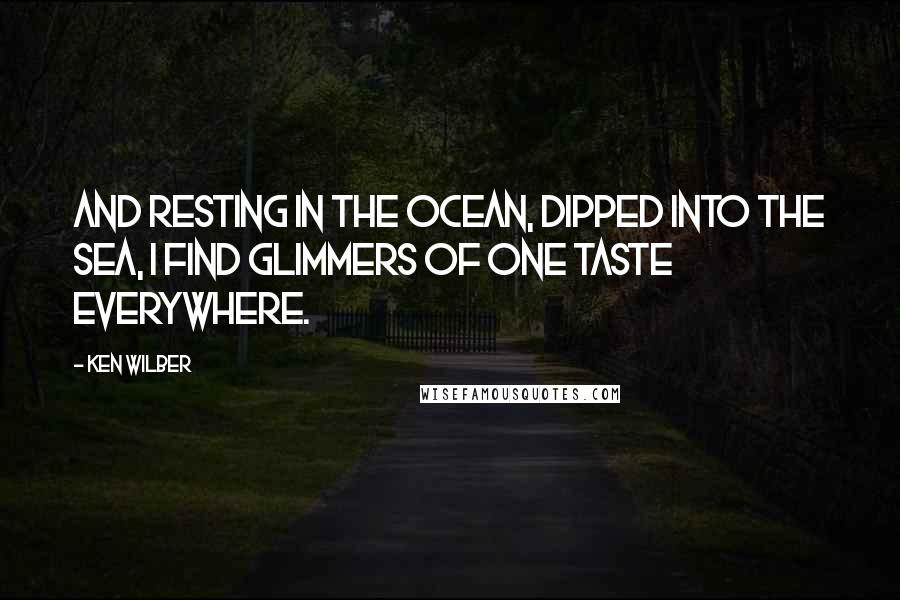 Ken Wilber quotes: And resting in the ocean, dipped into the sea, I find glimmers of One Taste everywhere.