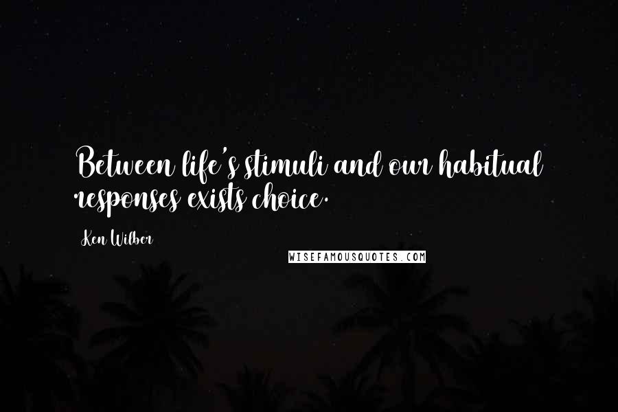 Ken Wilber quotes: Between life's stimuli and our habitual responses exists choice.