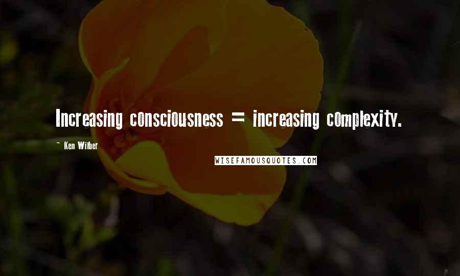 Ken Wilber quotes: Increasing consciousness = increasing complexity.