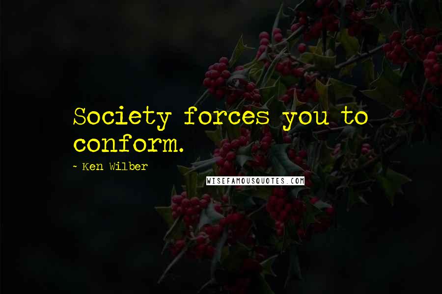 Ken Wilber quotes: Society forces you to conform.