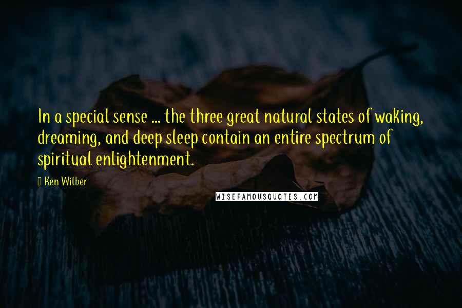 Ken Wilber quotes: In a special sense ... the three great natural states of waking, dreaming, and deep sleep contain an entire spectrum of spiritual enlightenment.