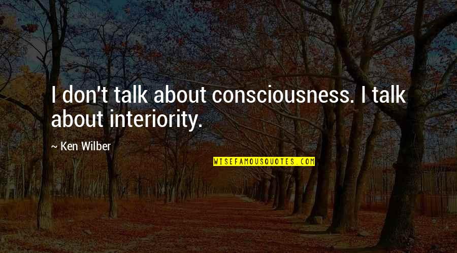 Ken Wilber Quotes By Ken Wilber: I don't talk about consciousness. I talk about